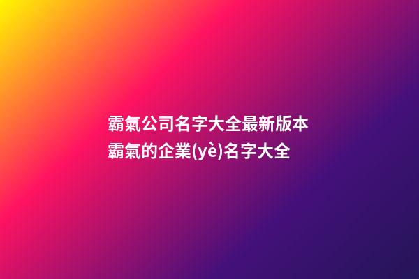 霸氣公司名字大全最新版本 霸氣的企業(yè)名字大全